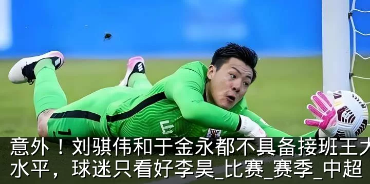 意外!刘骐伟和于金永都不具备接班王大雷的水平,球迷只看好李昊_比赛_赛季_中超