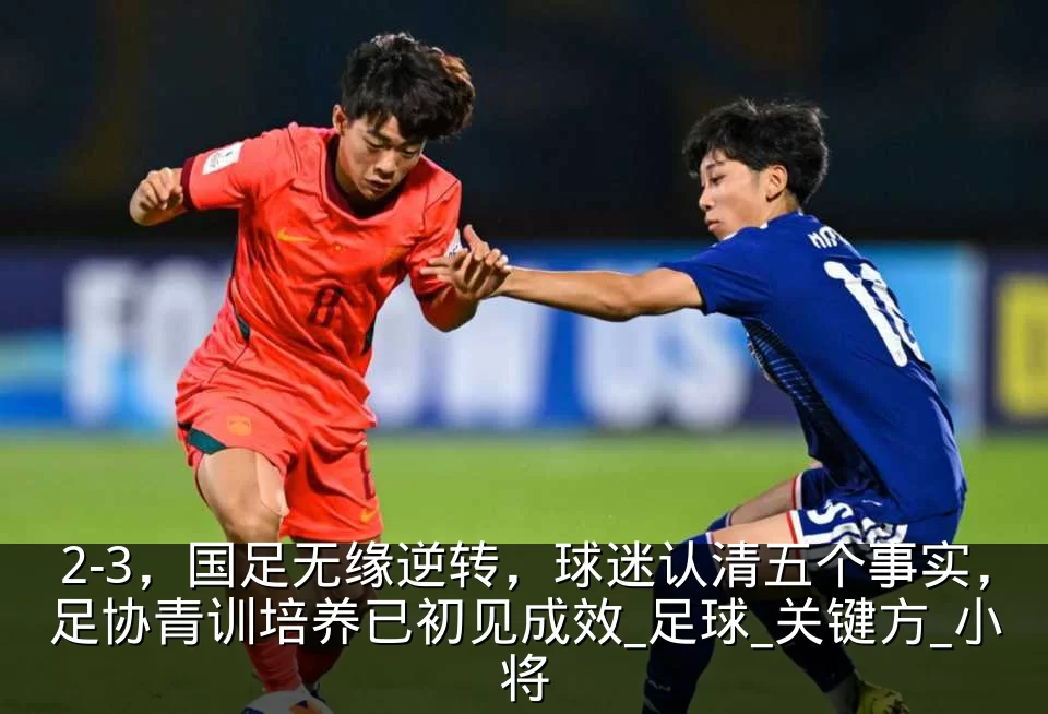 2-3，国足无缘逆转，球迷认清五个事实，足协青训培养已初见成效_足球_关键方_小将